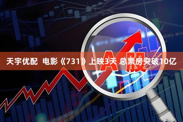 天宇优配  电影《731》上映3天 总票房突破10亿