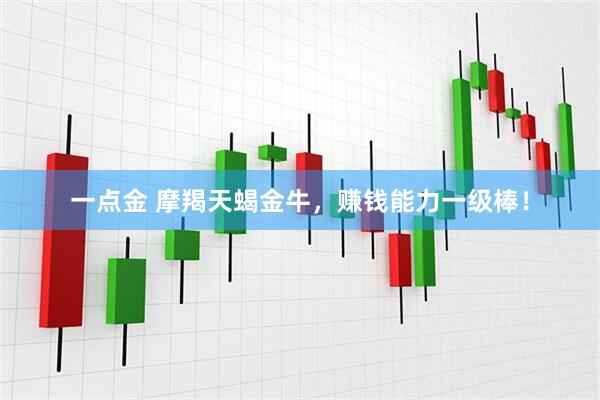 一点金 摩羯天蝎金牛，赚钱能力一级棒！