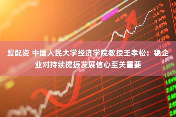 盟配资 中国人民大学经济学院教授王孝松：稳企业对持续提振发展信心至关重要