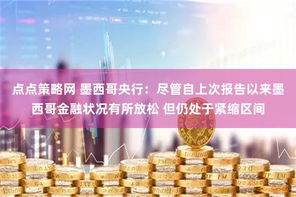 点点策略网 墨西哥央行：尽管自上次报告以来墨西哥金融状况有所放松 但仍处于紧缩区间
