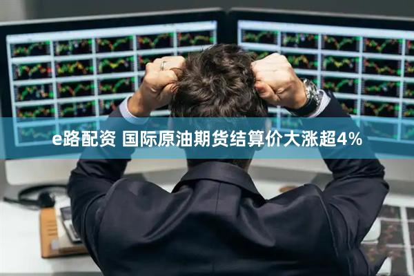 e路配资 国际原油期货结算价大涨超4%