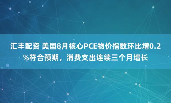 汇丰配资 美国8月核心PCE物价指数环比增0.2%符合预期，消费支出连续三个月增长