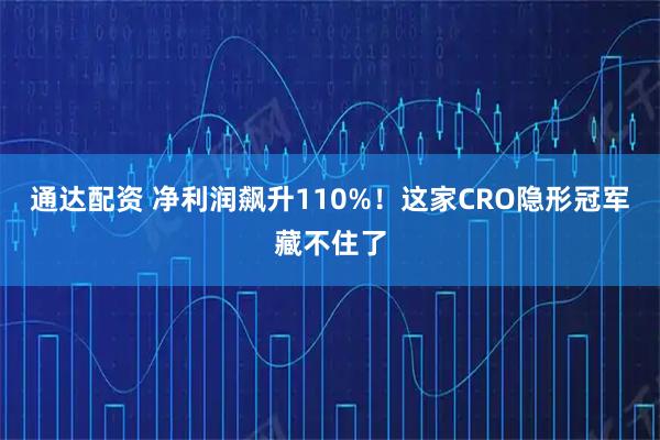 通达配资 净利润飙升110%！这家CRO隐形冠军藏不住了